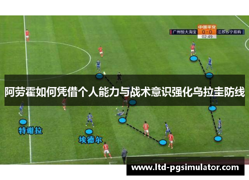 阿劳霍如何凭借个人能力与战术意识强化乌拉圭防线
