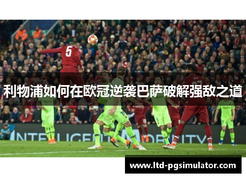 利物浦如何在欧冠逆袭巴萨破解强敌之道