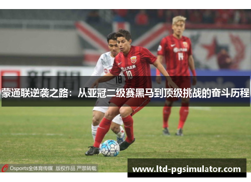 蒙通联逆袭之路：从亚冠二级赛黑马到顶级挑战的奋斗历程
