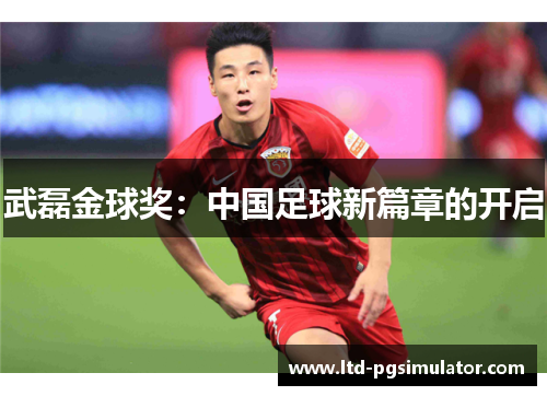 武磊金球奖：中国足球新篇章的开启