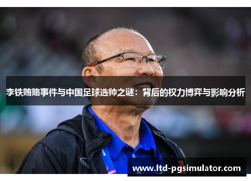 李铁贿赂事件与中国足球选帅之谜：背后的权力博弈与影响分析