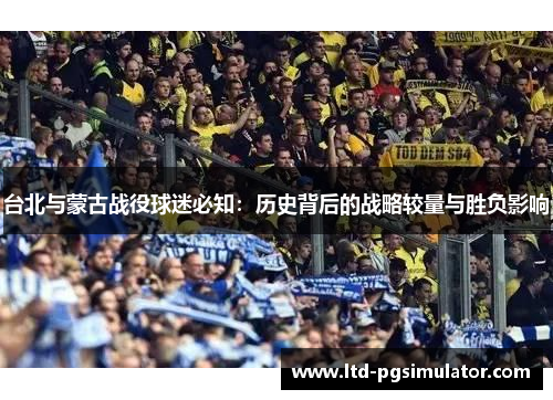 台北与蒙古战役球迷必知：历史背后的战略较量与胜负影响