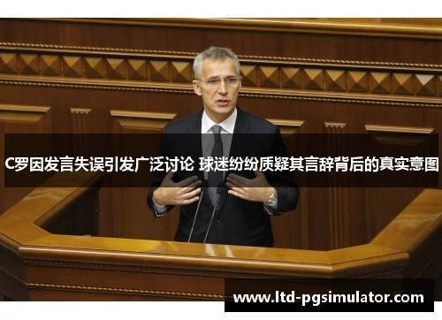 C罗因发言失误引发广泛讨论 球迷纷纷质疑其言辞背后的真实意图