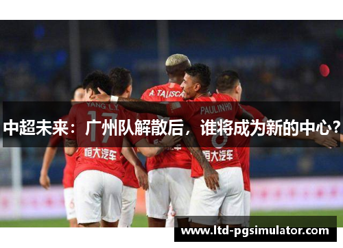 中超未来：广州队解散后，谁将成为新的中心？